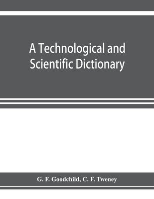 A technological and scientific dictionary by F. Goodchild, G.