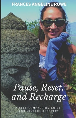 Pause, Reset, and Recharge: A Self-Compassion Guide for Mindful Recovery by Rowe, Frances Angeline