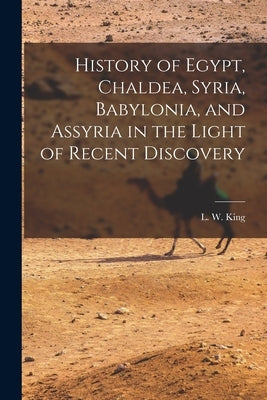 History of Egypt, Chaldea, Syria, Babylonia, and Assyria in the Light of Recent Discovery by King, L. W. (Leonard William) 1869-1
