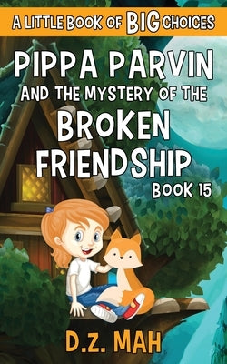 Pippa Parvin and the Mystery of the Broken Friendship: A Little Book of BIG Choices by Mah, D. Z.