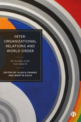 Inter-Organizational Relations and World Order: Re-Pluralizing the Debate by Hofferberth, Matthias