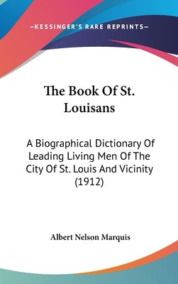 The Book Of St. Louisans: A Biographical Dictionary Of Leading Living Men Of The City Of St. Louis And Vicinity (1912) by Marquis, Albert Nelson
