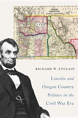 Lincoln and Oregon Country Politics in the Civil War Era by Etulain, Richard W.
