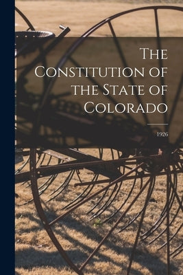 The Constitution of the State of Colorado; 1926 by Anonymous