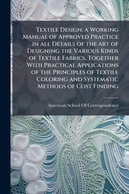 Textile Design; a Working Manual of Approved Practice in all Details of the art of Designing the Various Kinds of Textile Fabrics, Together With Pract by American School of Correspondence