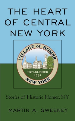 The Heart of Central New York: Stories of Historic Homer, NY by Sweeney, Martin A.