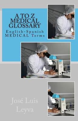 A to Z Medical Glossary: English-Spanish Medical Terms by Leyva, Jose Luis