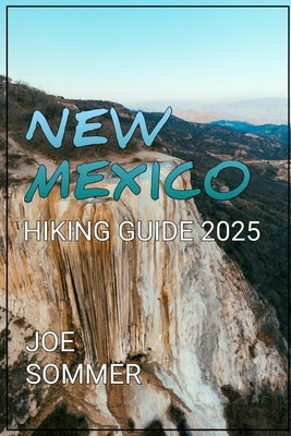New Mexico Hiking Guide 2025: Explore the Enchanting Wilderness of New Mexico Like Never Before by Sommer, Joe