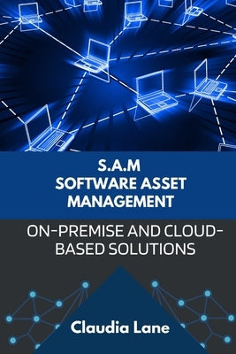 S.A.M. Software Asset Management: On-Premise and Cloud-Based Solutions by Lane, Claudia