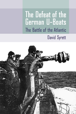 The Defeat of the German U-Boats: The Battle of the Atlantic by Syrett, David
