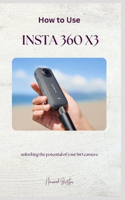 How to Use Insta 360 X3: A complete guidebook on how to use insta 360 X3 for beginners by Justin, Howard