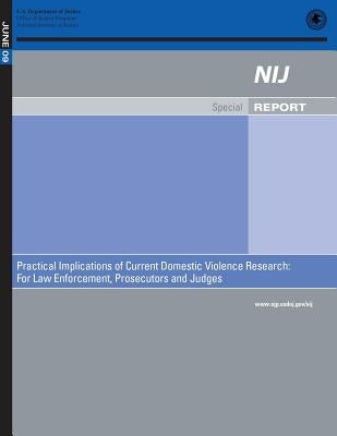 Practical Implications of Current Domestic Violence Research: For Law Enforcement, Prosecutors and Judges by Justice, U. S. Department of