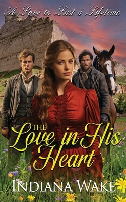 The Love in his Heart: A Sweet and Inspirational Western Historical Romance by Wake, Indiana