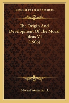 The Origin And Development Of The Moral Ideas V1 (1906) by Westermarck, Edward