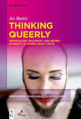 Thinking Queerly: Medievalism, Wizardry, and Neurodiversity in Young Adult Texts by Battis, Jes