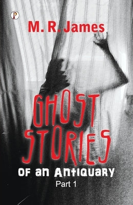 Ghost Stories of an Antiquary Part 1 by James, M. R.