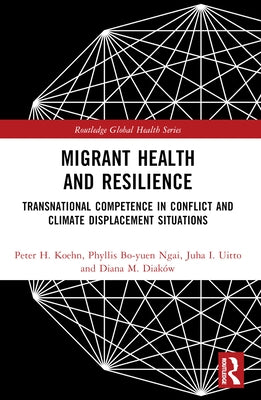 Migrant Health and Resilience: Transnational Competence in Conflict and Climate Displacement Situations by Koehn, Peter H.