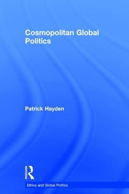 Cosmopolitan Global Politics by Hayden, Patrick