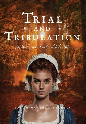 Trial and Tribulation: A Novel of the French and Indian War by Stanley, Jason Matthew