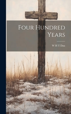 Four Hundred Years by Dau, W. H. T.