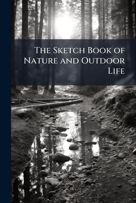 The Sketch Book of Nature and Outdoor Life by Anonymous