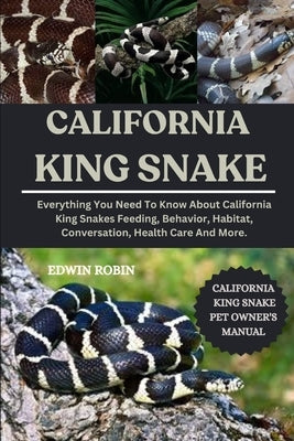 California King Snake: Everything You Need To Know About California King Snakes Feeding, Behavior, Habitat, Conversation, Health Care And More. by Robin, Edwin