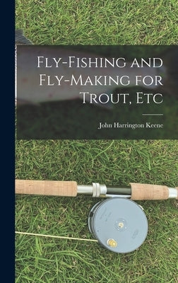 Fly-Fishing and Fly-Making for Trout, Etc by Harrington, Keene John