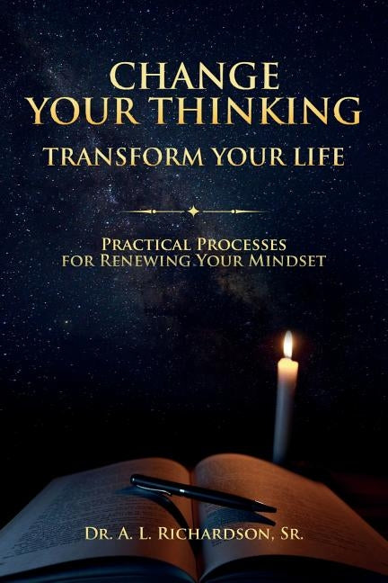 Change Your Thinking, Transform Your Life: Practical Processes for Renewing Your Mindset by Richardson Sr, A. L.