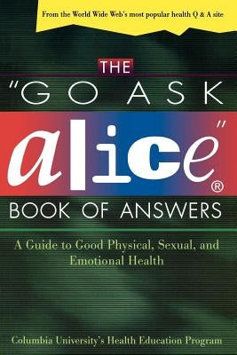 The Go Ask Alice Book of Answers: A Guide to Good Physical, Sexual, and Emotional Health by Columbia University Health Education Pro