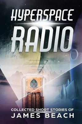 Hyperspace Radio: Collected Short Stories of James Beach by Beach, James