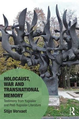 Holocaust, War and Transnational Memory: Testimony from Yugoslav and Post-Yugoslav Literature by Vervaet, Stijn