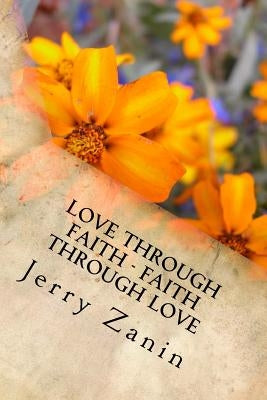 Love Through Faith - Faith Through Love by Zanin, Jerry