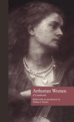Arthurian Women: A Casebook by Fenster, Thelma S.
