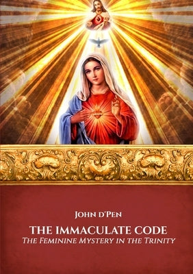 The Immaculate Code: The Feminine Mystery in the Trinity by D' Pen, John