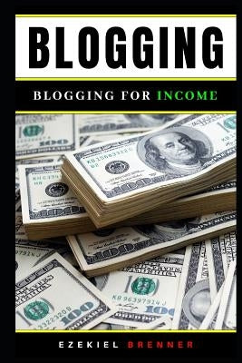 Blogging: Blogging for Income by Brenner, Ezekiel