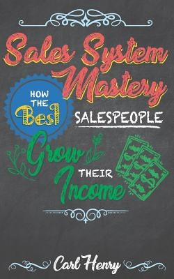 Sales System Mastery: How the Best Salespeople Grow Their Income by Henry, Carl