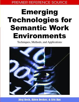 Emerging Technologies for Semantic Work Environments: Techniques, Methods, and Applications by Rech, Jörg