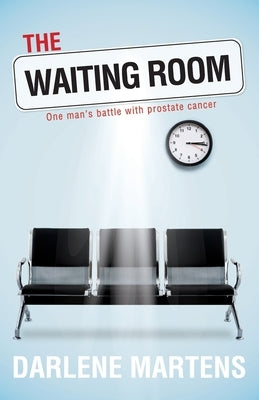 The Waiting Room: One Man's Battle with Prostate Cancer by Martens, Darlene