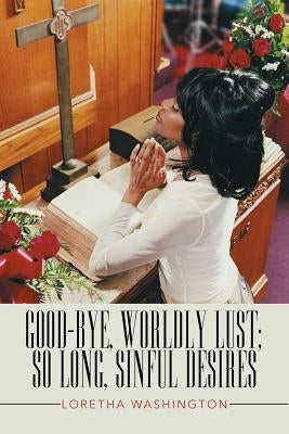 Good-bye, Worldly Lust; So Long, Sinful Desires by Washington, Loretha