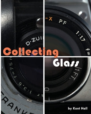 Collecting Glass: My Cameras and Film by Hall, Kent