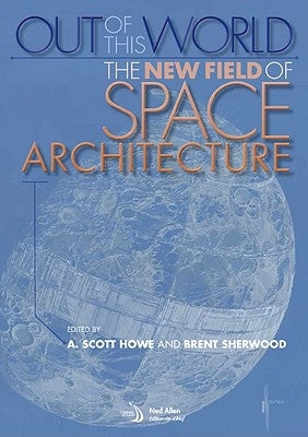 Out of This World: The New Field of Space Architecture by Howe, A. Scott