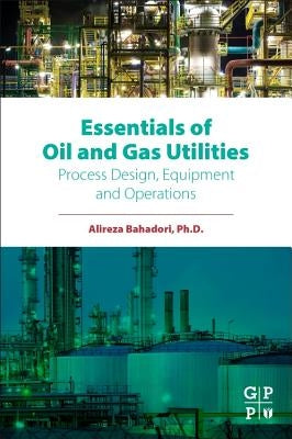 Essentials of Oil and Gas Utilities: Process Design, Equipment, and Operations by Bahadori, Alireza