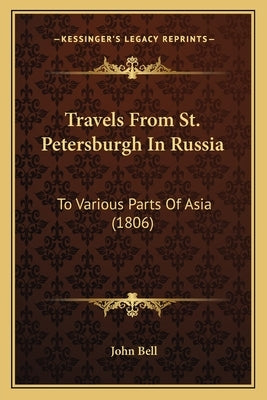 Travels From St. Petersburgh In Russia: To Various Parts Of Asia (1806) by Bell, John