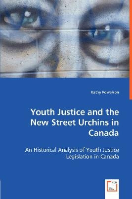 Youth Justice and the New Street Urchins in Canada by Powelson, Kathy