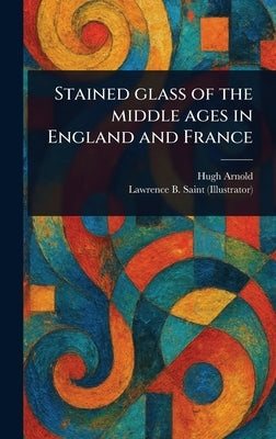 Stained Glass of the Middle Ages in England and France by Arnold, Hugh