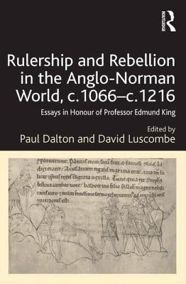 Rulership and Rebellion in the Anglo-Norman World, C.1066-C.1216: Essays in Honour of Professor Edmund King by Dalton, Paul