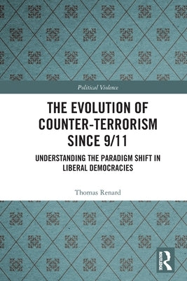 The Evolution of Counter-Terrorism Since 9/11: Understanding the Paradigm Shift in Liberal Democracies by Renard, Thomas
