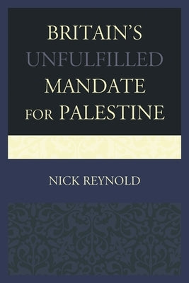 Britain's Unfulfilled Mandate for Palestine by Reynold, Nick