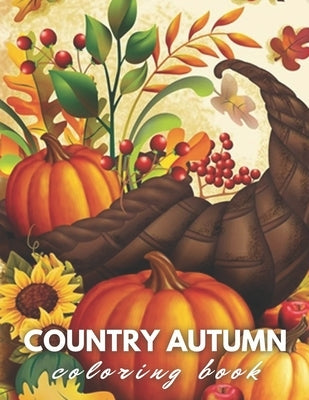 Country Autumn Scenes Coloring Book: An Adult Coloring Book Featuring Charming Autumn Scenes, Adorable Animals, Fun Characters, and Relaxing Fall Desi by Coloring Book, Family