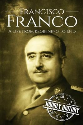 Francisco Franco: A Life From Beginning to End by History, Hourly